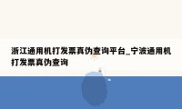 浙江通用机打发票真伪查询平台_宁波通用机打发票真伪查询