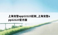 上海交警app12123区别_上海交警app12123官方版