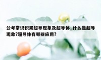 公考常识积累超导现象及超导体_什么是超导现象?超导体有哪些应用?