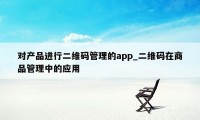 对产品进行二维码管理的app_二维码在商品管理中的应用