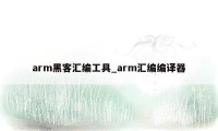 arm黑客汇编工具_arm汇编编译器