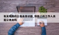 有关铁路的公务员常识题_铁路上的工作人员是公务员吗