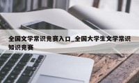 全国文学常识竞赛入口_全国大学生文学常识知识竞赛