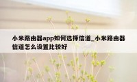 小米路由器app如何选择信道_小米路由器信道怎么设置比较好