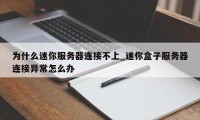 为什么迷你服务器连接不上_迷你盒子服务器连接异常怎么办