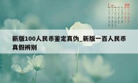 新版100人民币鉴定真伪_新版一百人民币真假辨别