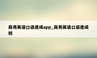 商务英语口语速成app_商务英语口语速成班