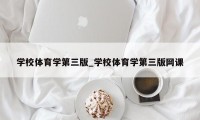 学校体育学第三版_学校体育学第三版网课