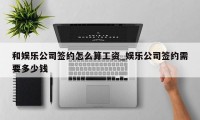 和娱乐公司签约怎么算工资_娱乐公司签约需要多少钱