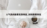 人气高的股票走势特征_好的股票特征