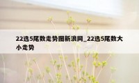 22选5尾数走势图新浪网_22选5尾数大小走势