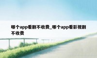 哪个app看剧不收费_哪个app看影视剧不收费