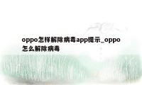 oppo怎样解除病毒app提示_oppo怎么解除病毒
