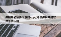 弹钢琴必须要下载的app_可以弹钢琴的软件怎么下载