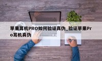 苹果耳机PRO如何验证真伪_验证苹果Pro耳机真伪