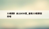 33棋牌阝水22650家_谁有33棋牌软件呀