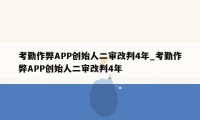 考勤作弊APP创始人二审改判4年_考勤作弊APP创始人二审改判4年