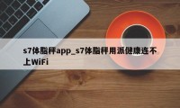 s7体脂秤app_s7体脂秤用派健康连不上WiFi