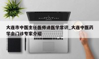 大连市中医主任医师讲医学常识_大连中医药学会门诊专家介绍