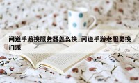 问道手游换服务器怎么换_问道手游老服更换门派