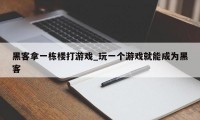 黑客拿一栋楼打游戏_玩一个游戏就能成为黑客