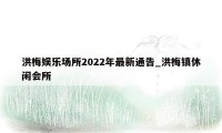 洪梅娱乐场所2022年最新通告_洪梅镇休闲会所