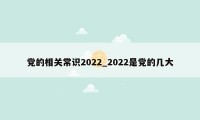 党的相关常识2022_2022是党的几大