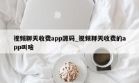 视频聊天收费app源码_视频聊天收费的app叫啥