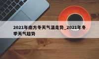 2021年南方冬天气温走势_2021年冬季天气趋势