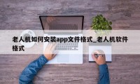 老人机如何安装app文件格式_老人机软件格式