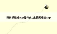 四川抓娃娃app是什么_免费抓娃娃app