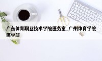 广东体育职业技术学院医务室_广州体育学院医学部