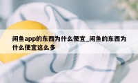 闲鱼app的东西为什么便宜_闲鱼的东西为什么便宜这么多