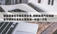 新能源面包车租车带业务_租新能源汽车租面包车租货车多种方案租满一年送一个月