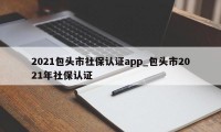 2021包头市社保认证app_包头市2021年社保认证