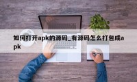 如何打开apk的源码_有源码怎么打包成apk