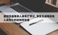 遇到交通事故人身伤亡常识_发生交通事故有人员伤亡时应如何处置