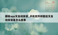 删除app又自动安装_手机软件卸载后又自动安装是怎么回事