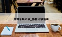 体育总局研学_体育研学活动