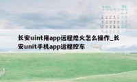 长安uint用app远程熄火怎么操作_长安unit手机app远程控车