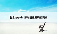 包含app+im即时通讯源码的词条