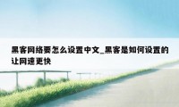 黑客网络要怎么设置中文_黑客是如何设置的让网速更快