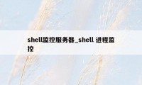 shell监控服务器_shell 进程监控