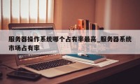 服务器操作系统哪个占有率最高_服务器系统市场占有率