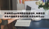 天猫精灵app支持和音箱通话吗_如果你想求助天猫精灵音箱的问题,应该在精灵app