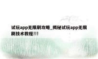 试玩app无限刷攻略_揭秘试玩app无限刷技术教程!!!