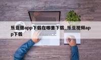 乐豆借app下载在哪里下载_乐豆视频app下载