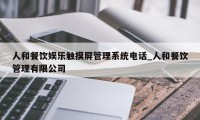 人和餐饮娱乐触摸屏管理系统电话_人和餐饮管理有限公司