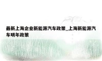 最新上海企业新能源汽车政策_上海新能源汽车明年政策