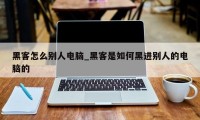 黑客怎么别人电脑_黑客是如何黑进别人的电脑的